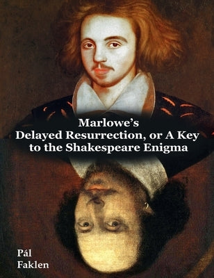 Marlowe's Delayed Resurrection, or A Key to the Shakespeare Enigma by Faklen, Pal