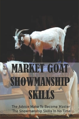 Market Goat Showmanship Skills: The Advice Make To Become Master The Showmanship Skills In No Time by Rockmore, Neil