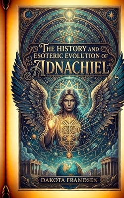 The History and Esoteric Evolution of Adnachiel by Frandsen, Dakota