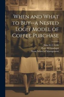 When and What to Buy--a Nested Logit Model of Coffee Purchase by Guadagni, Peter M.