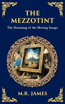 The Mezzotint: A Supernatural Tale of a Haunted Image and a Chilling Mystery by James, M. R.