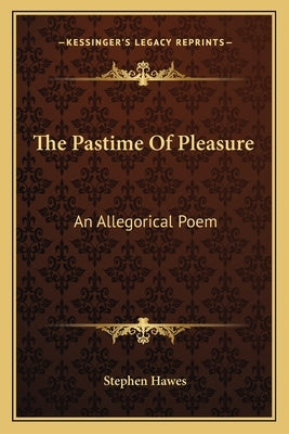 The Pastime Of Pleasure: An Allegorical Poem by Hawes, Stephen