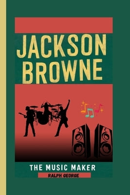 Jackson Browne: The Music Maker by George, Ralph
