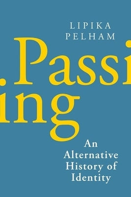 Passing: An Alternative History of Identity by Pelham, Lipika