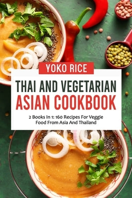 Thai And Vegetarian Asian Cookbook: 2 Books In 1: 160 Recipes For Veggie Food From Asia And Thailand by Rice, Yoko