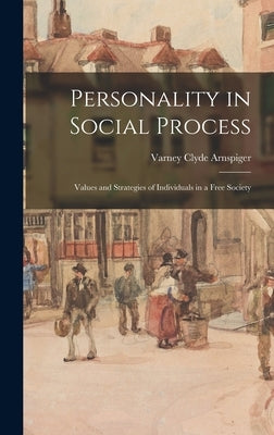 Personality in Social Process; Values and Strategies of Individuals in a Free Society by Arnspiger, Varney Clyde 1896-