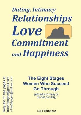 Dating, Intimacy, Relationships, Love, Commitment and Happiness: The Eight Stages Women Who Succeed Go Through (and why so many of us lose our way) by Ipinazar, Luis