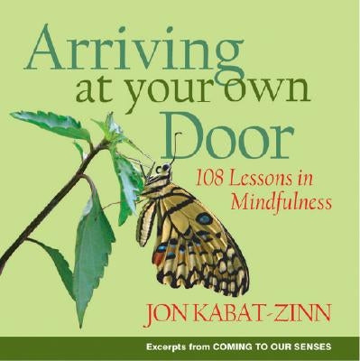 Arriving at Your Own Door: 108 Lessons in Mindfulness by Kabat-Zinn, Jon