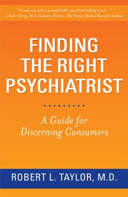 Finding the Right Psychiatrist: A Guide for Discerning Consumers by Taylor, Robert L.