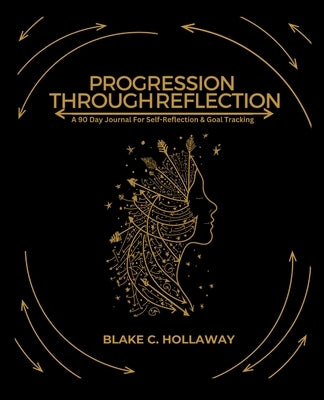 Progression Through Reflection: A 90 Day Journal For Self-Reflection & Goal Tracking by Hollaway, Blake C.