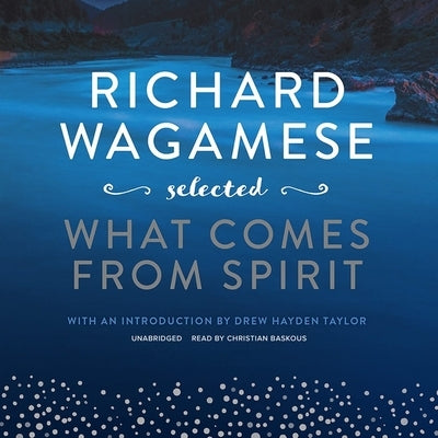 Richard Wagamese Selected: What Comes from Spirit by Wagamese, Richard
