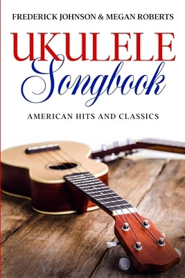 Ukulele Songbook: American Hits & Classics by Johnson, Frederick