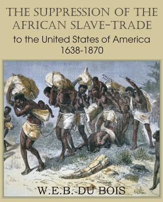 The Suppression of the African Slave-Trade to the United States of America 1638-1870 Volume I by Du Bois, W. E. B.