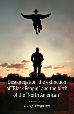 Desegregation, the extinction of "Black People," and the birth of the "North American" by Ferguson, Larry