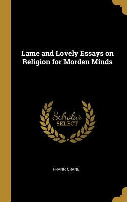 Lame and Lovely Essays on Religion for Morden Minds by Crane, Frank