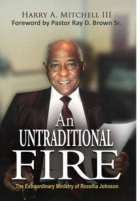 An Untraditional Fire: The Extraordinary Ministry of Rocellia Johnson by Mitchell, Harry A., III