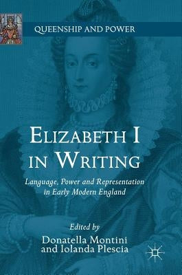 Elizabeth I in Writing: Language, Power and Representation in Early Modern England by Montini, Donatella