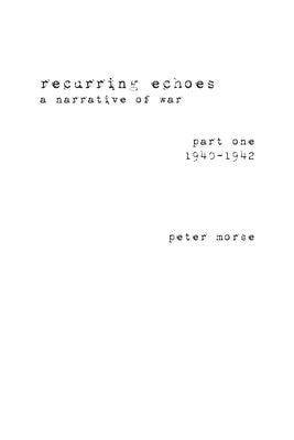 recurring echoes, a narrative of war: (part one) 1940-1942 by Morse, Peter