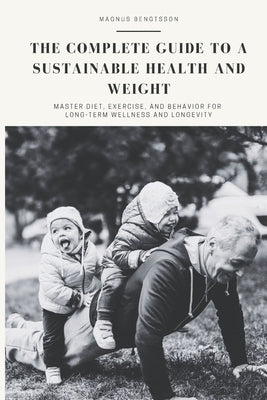 The complete guide to a sustainable health and weight: Master Diet, Exercise, and Behavior for Long-Term Wellness and Longevity by Bengtsson, Magnus