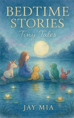 Bedtime Stories - Tiny Tales: 20 Calming Stories for Kids Ages 2-6, Screen-Free Bedtime Tales That Teach Lessons, Encourage Creativity, and Help Child by Mia, Jay