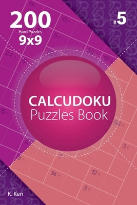 Calcudoku - 200 Hard Puzzles 9x9 (Volume 5) by Ken, K.