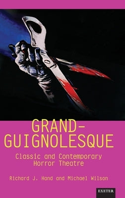 Grand-Guignolesque: Classic and Contemporary Horror Theatre by Hand, Richard J. Prof