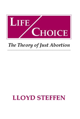 Life Choice: The Theory of Just Abortion by Steffen, Lloyd