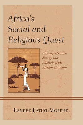Africa's Social and Religious Quest: A Comprehensive Survey and Analysis of the African Situation by Ijatuyi-Morphé, Randee