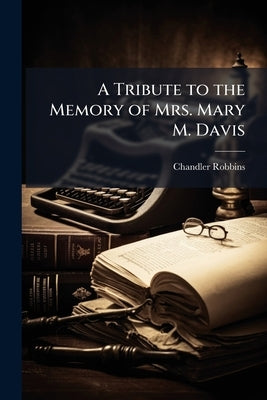 A Tribute to the Memory of Mrs. Mary M. Davis by Robbins, Chandler