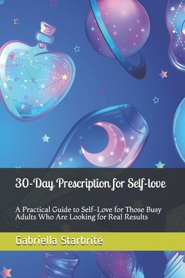 30-Day Prescription for Self-love: A Practical Guide to Self-Love for Those Busy Adults Who Are Looking for Real Results by Starbrite, Gabriella
