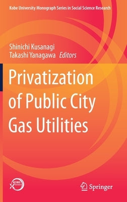 Privatization of Public City Gas Utilities by Kusanagi, Shinichi