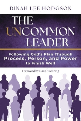 The Uncommon Leader: Following God's Plan Through Process, Person, and Power to Finish Well by Hodgson, Dinah Lee