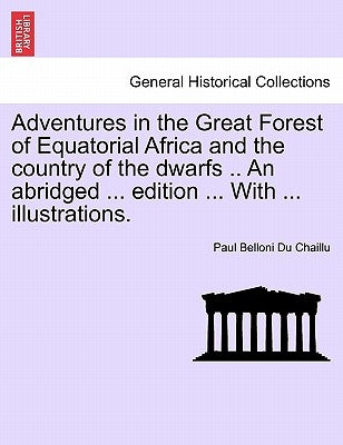 Adventures in the Great Forest of Equatorial Africa and the country of the dwarfs .. An abridged ... edition ... With ... illustrations. by Du Chaillu, Paul Belloni