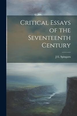 Critical Essays of the Seventeenth Century by Spingarn, J. E.