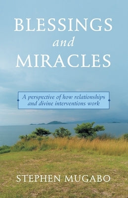 Blessings and Miracles: A Perspective of How Relationships and Divine Interventions Work by Mugabo, Stephen