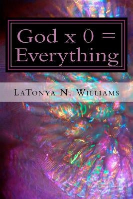 God x 0 = Everything: God x 0 = Everything: The Divine Equation by Williams, La Tonya N.