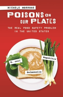 Poisons on Our Plates: The Real Food Safety Problem in the United States by Morrone, Michele