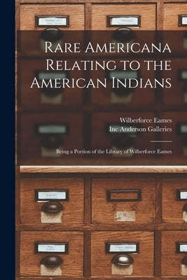 Rare Americana Relating to the American Indians: Being a Portion of the Library of Wilberforce Eames by Eames, Wilberforce 1855-1937