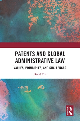 Patents and Global Administrative Law: Values, Principles, and Challenges by Tilt, David