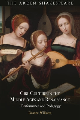 Girl Culture in the Middle Ages and Renaissance: Performance and Pedagogy by Williams, Deanne
