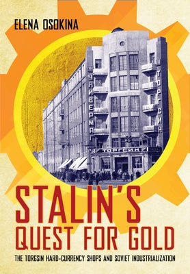 Stalin's Quest for Gold: The Torgsin Hard-Currency Shops and Soviet Industrialization by Osokina, Elena
