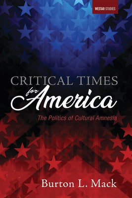 Critical Times for America: The Politics of Cultural Amnesia by Mack, Burton L.