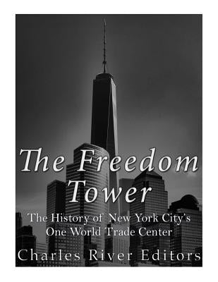 The Freedom Tower: The History of New York City's One World Trade Center by Charles River
