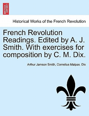 French Revolution Readings. Edited by A. J. Smith. with Exercises for Composition by C. M. Dix. by Smith, Arthur Jamson