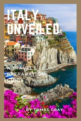Italy Unveiled: A Travel Preparation Guide by Gray, Tomas