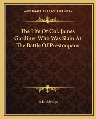 The Life Of Col. James Gardiner Who Was Slain At The Battle Of Prestonpans by Doddridge, P.