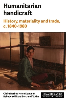 Humanitarian Handicraft: History, Materiality and Trade, C. 1840-1980 by Gill, Rebecca