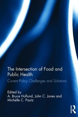 The Intersection of Food and Public Health: Current Policy Challenges and Solutions by Hoflund, A. Bryce