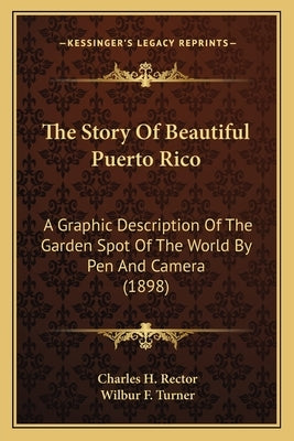 The Story Of Beautiful Puerto Rico: A Graphic Description Of The Garden Spot Of The World By Pen And Camera (1898) by Rector, Charles H.