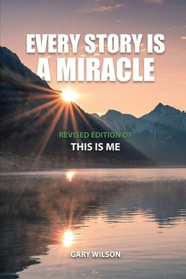 Every Story Is a Miracle: Revised Edition of This Is Me by Wilson, Gary